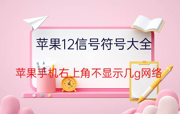 苹果12信号符号大全 苹果手机右上角不显示几g网络？